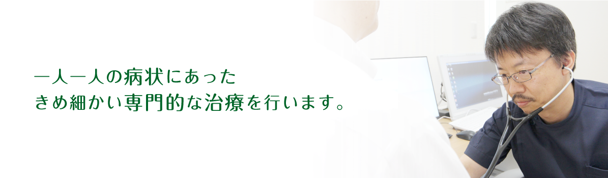 一人一人の病状にあったきめ細かい専門的な治療を行います。